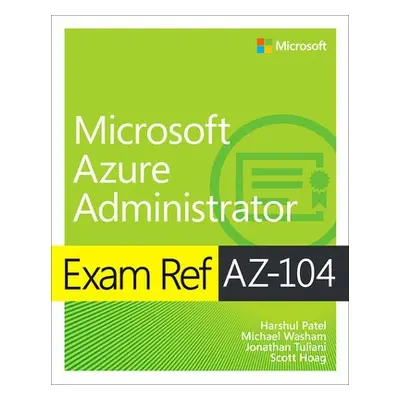 Exam Ref AZ-104 Microsoft Azure Administrator - Patel, Harshul a Washam, Michael a Tuliani, Jona