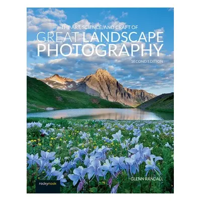 Art, Science, and Craft of Great Landscape Photography - Randall, Glenn