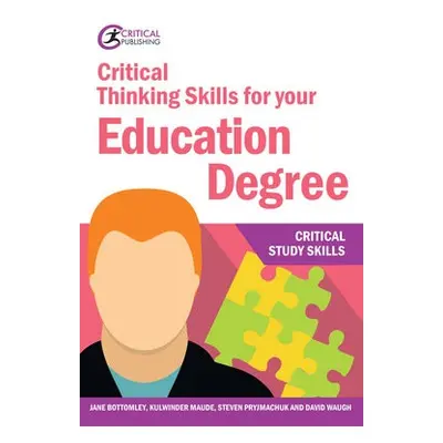 Critical Thinking Skills for your Education Degree - Bottomley, Jane a Maude, Kulwinder a Pryjma