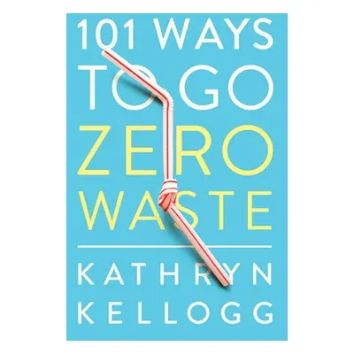 101 Ways to Go Zero Waste - Kellogg, Kathryn