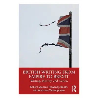 British Writing from Empire to Brexit - Spencer, Robert a Booth, Howard J. a Valassopoulos, Anas