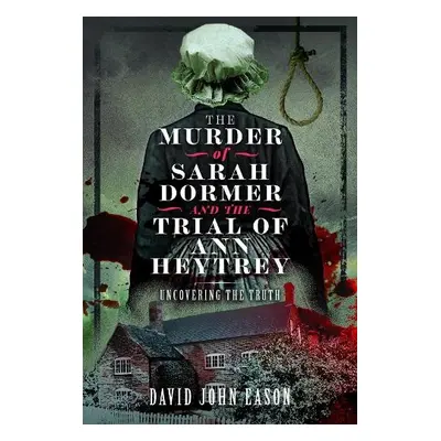 Murder of Sarah Dormer and the Trial of Ann Heytrey - Eason, David John