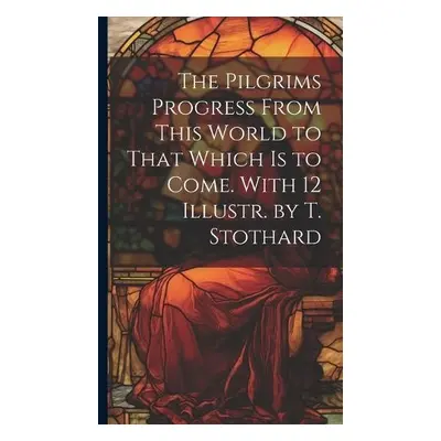 Pilgrims Progress From This World to That Which Is to Come. With 12 Illustr. by T. Stothard - An