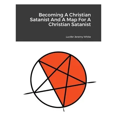 Becoming A Christian Satanist And A Map For A Christian Satanist - Jeremy White, Lucifer