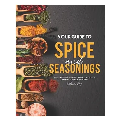 Your Guide to Spice and Seasonings - Ray, Valeria