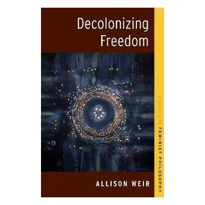 Decolonizing Freedom - Weir, Allison (Faculty Associate, Centre for Ethics, Faculty Associate, C