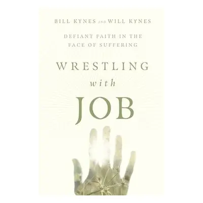 Wrestling with Job – Defiant Faith in the Face of Suffering - Kynes, Bill a Kynes, Will