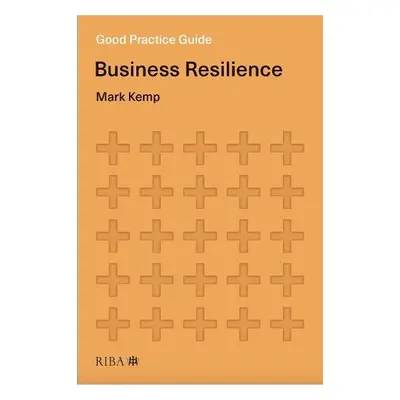 Good Practice Guide: Business Resilience - Kemp, Mark