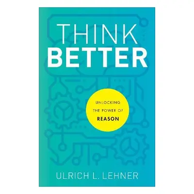 Think Better – Unlocking the Power of Reason - Lehner, Ulrich L.