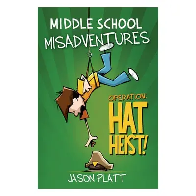 Middle School Misadventures: Operation Hat Heist! - Platt, Jason