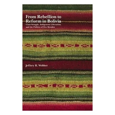 From Rebellion To Reform In Bolivia - Webber, Jeffrey