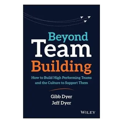 Beyond Team Building - Dyer, W. Gibb, Jr. (Bigham Young University) a Dyer, Jeffrey H. (Brigham 