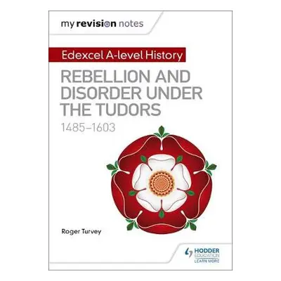 My Revision Notes: Edexcel A-level History: Rebellion and disorder under the Tudors, 1485-1603 -