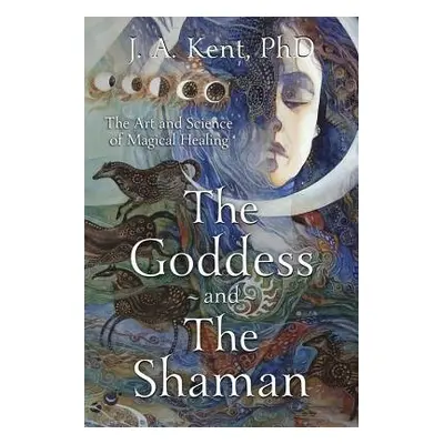 Goddess and the Shaman - Kent, J. A.