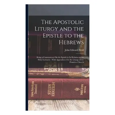 Apostolic Liturgy and the Epistle to the Hebrews - Field, John Edward