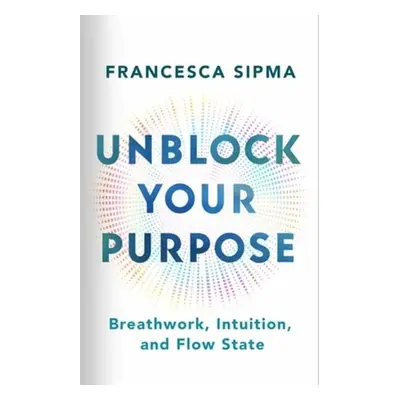 Unblock Your Purpose - Sipma, Francesca