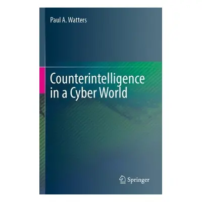 Counterintelligence in a Cyber World - Watters, Paul A.