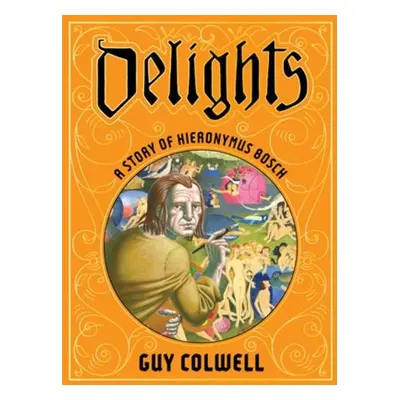 Delights: A Story Of Hieronymus Bosch - Colwell, Guy