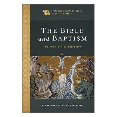 Bible and Baptism – The Fountain of Salvation - Morales, Isaac Augustine a Gray, Timothy a Sehor