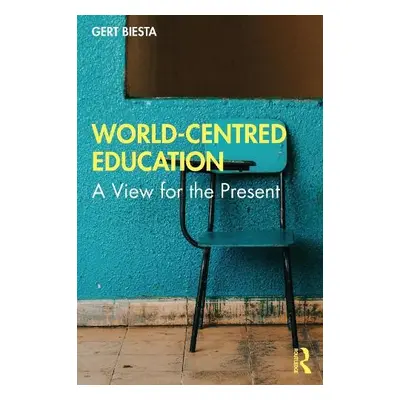 World-Centred Education - Biesta, Gert (Maynooth University, Ireland and University of Edinburgh