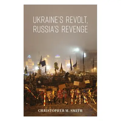 Ukraine's Revolt, Russia's Revenge - Smith, Christopher M.