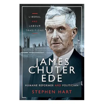 James Chuter Ede: Humane Reformer and Politician - Hart, Stephen