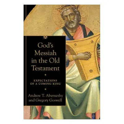 God`s Messiah in the Old Testament – Expectations of a Coming King - Abernethy, Andrew T. a Gosw