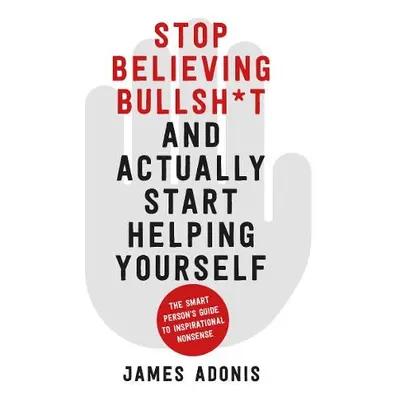 Stop Believing Bullshit and Actually Start Helping Yourself - Adonis, James