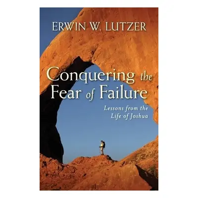 Conquering the Fear of Failure – Lessons from the Life of Joshua - Lutzer, Erwin