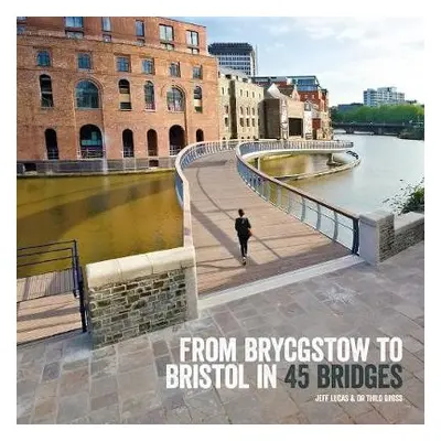 From Brycgstow to Bristol in 45 Bridges - Lucas, Jeff