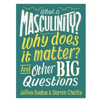 What is Masculinity? Why Does it Matter? And Other Big Questions - Boakye, Jeffrey a Chetty, Dar