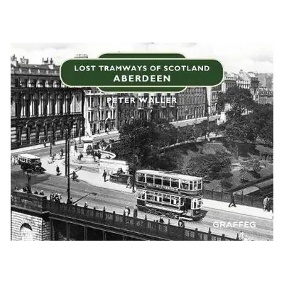 Lost Tramways of Scotland: Aberdeen - Waller, Peter