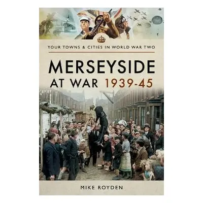 Merseyside at War 1939-45 - Royden, Mike