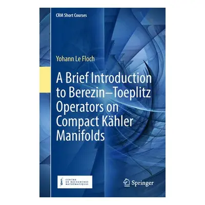 Brief Introduction to Berezin–Toeplitz Operators on Compact Kahler Manifolds - Le Floch, Yohann