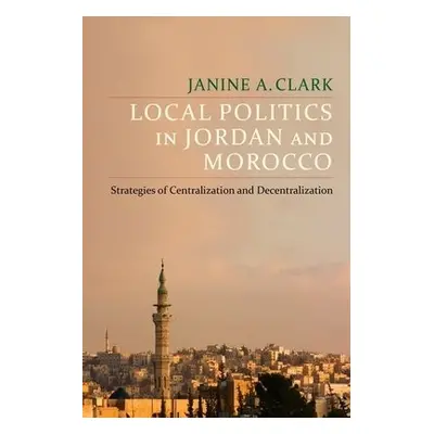 Local Politics in Jordan and Morocco - Clark, Janine A.