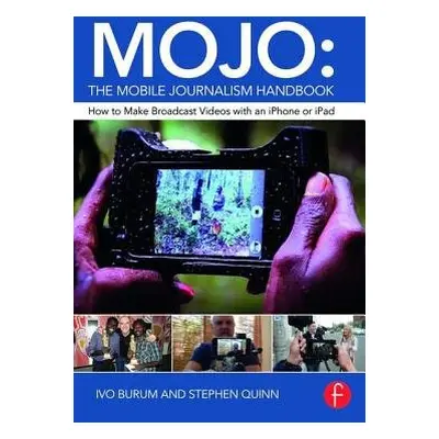 MOJO: The Mobile Journalism Handbook - Burum, Ivo a Quinn, Stephen (Deakin University, Australia