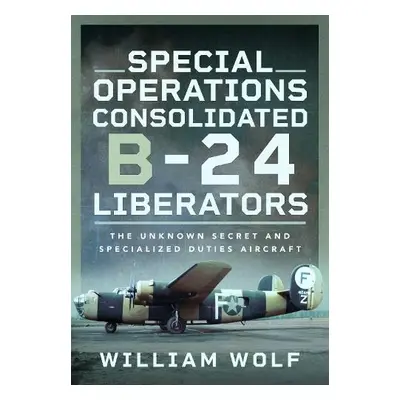 Special Operations Consolidated B-24 Liberators - Wolf, William