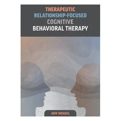 Therapeutic Relationship-Focused Cognitive Behavioral Therapy - Wenzel, Amy