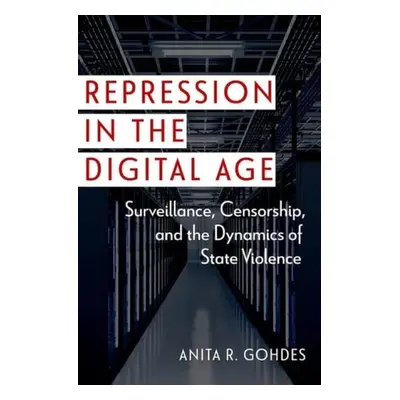 Repression in the Digital Age - Gohdes, Anita R. (Professor of International and Cyber Security,