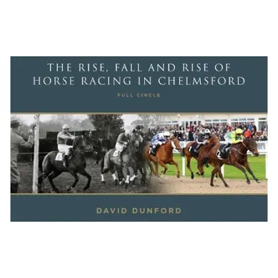 RISE, FALL AND RISE OF HORSE RACING IN CHELMSFORD - Dunford, David