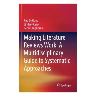 Making Literature Reviews Work: A Multidisciplinary Guide to Systematic Approaches - Dekkers, Ro