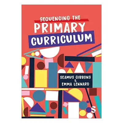 Sequencing the Primary Curriculum - Gibbons, Seamus a Lennard, Emma