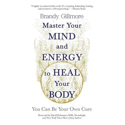 Master Your Mind and Energy to Heal Your Body - Gillmore, Brandy