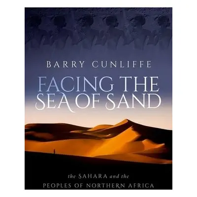 Facing the Sea of Sand - Cunliffe, Barry (Emeritus Professor of European Archaeology, Emeritus P