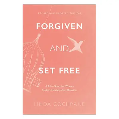 Forgiven and Set Free – A Bible Study for Women Seeking Healing after Abortion - Cochrane, Linda