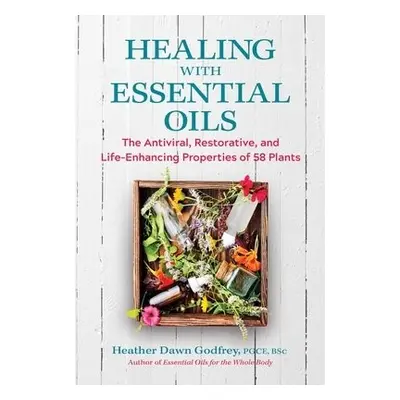 Healing with Essential Oils - Godfrey, Heather Dawn, PGCE, BSc