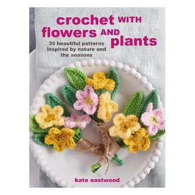 Crochet with Flowers and Plants - Eastwood, Kate