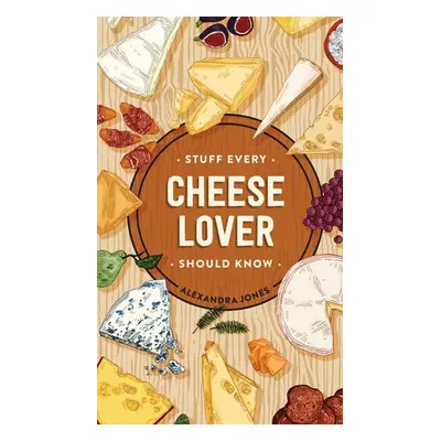 Stuff Every Cheese Lover Should Know - Jones, Alexandra