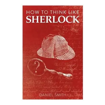 How to Think Like Sherlock - Smith, Daniel