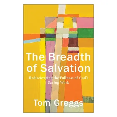 Breadth of Salvation – Rediscovering the Fullness of God`s Saving Work - Greggs, Tom